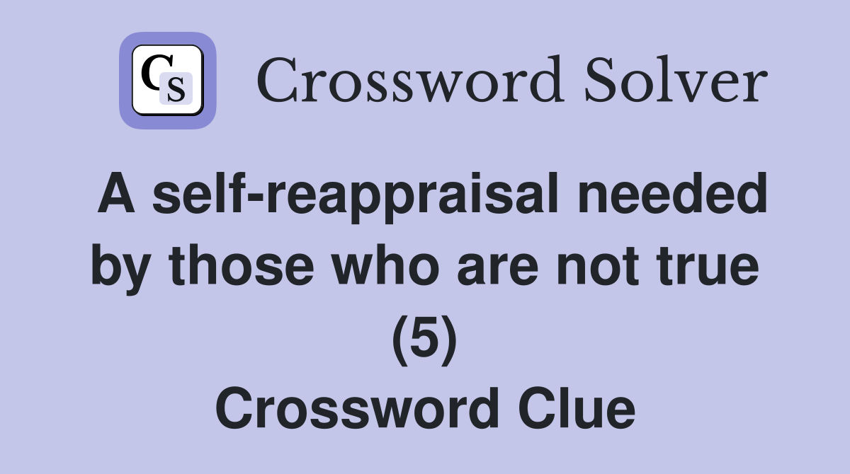 A self-reappraisal needed by those who are not true (5) Crossword Clue