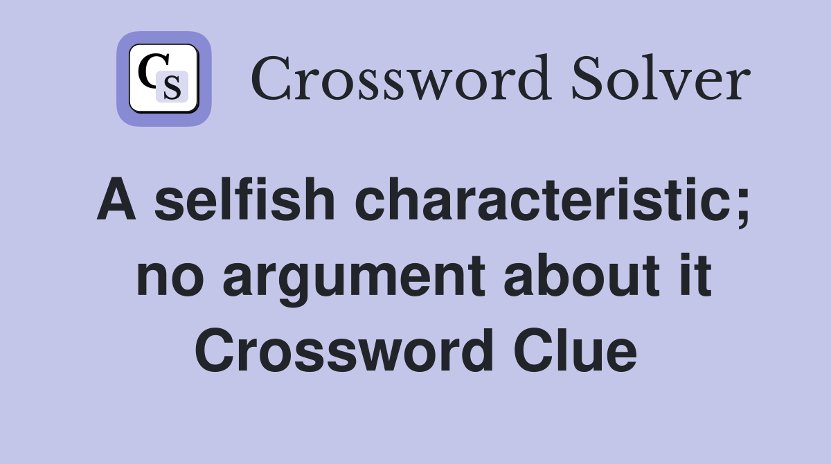 A selfish characteristic;  no argument about it Crossword Clue