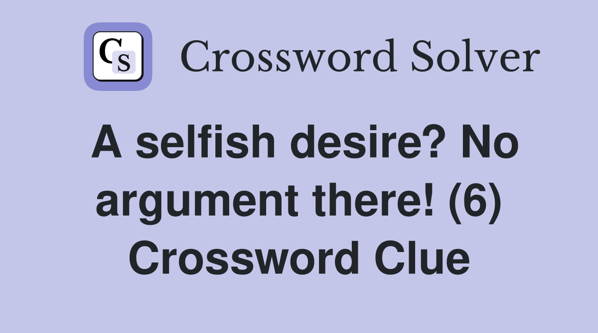 A selfish desire? No argument there! (6) Crossword Clue