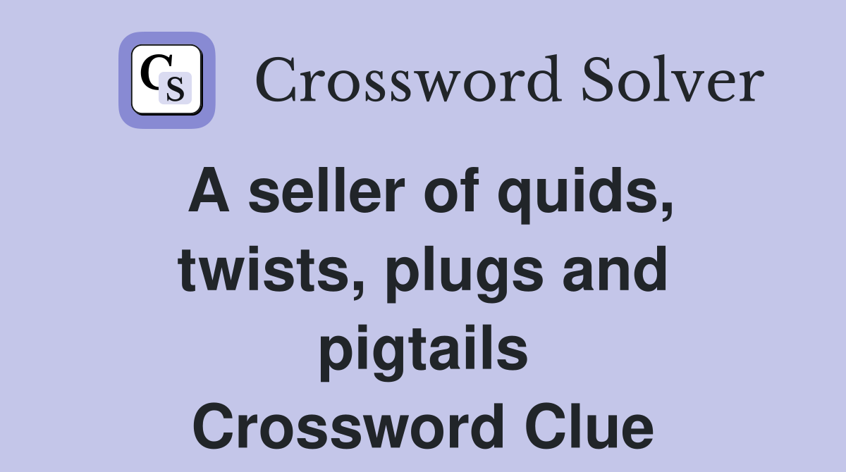 A seller of quids, twists, plugs and pigtails Crossword Clue
