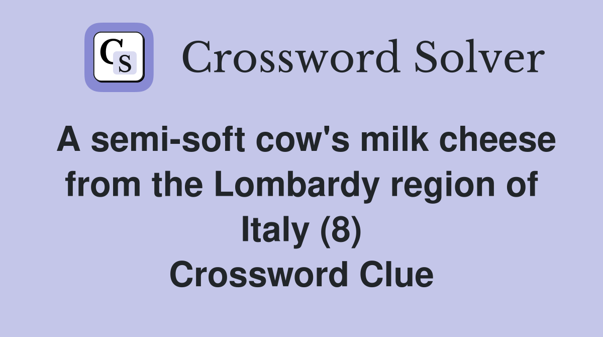 A semi-soft cow's milk cheese from the Lombardy region of Italy (8) Crossword Clue