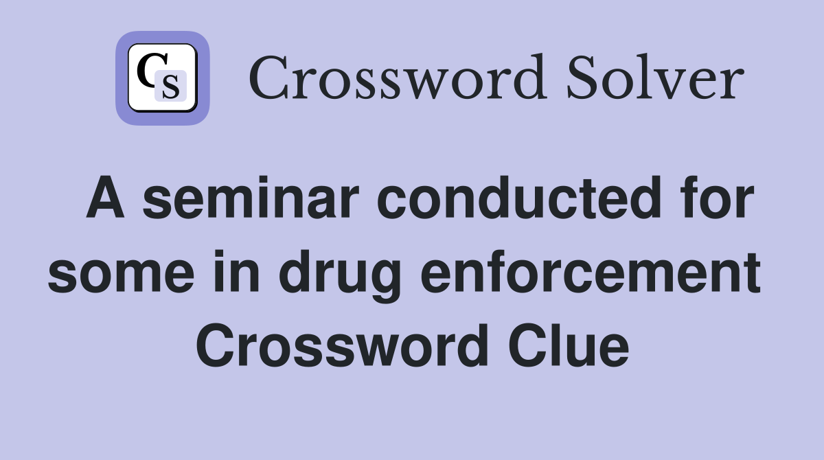 A seminar conducted for some in drug enforcement  Crossword Clue