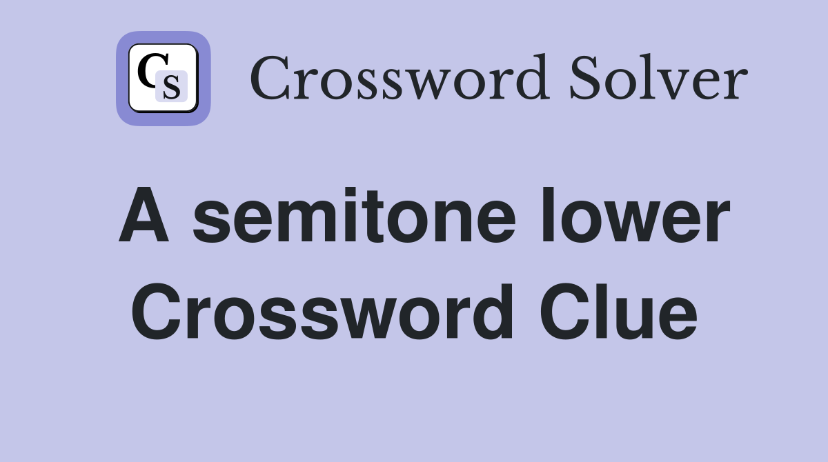 A semitone lower Crossword Clue