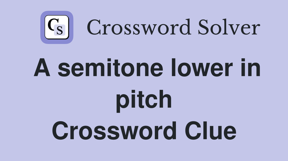 A semitone lower in pitch Crossword Clue