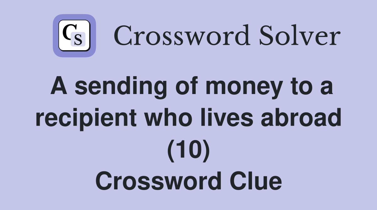 A sending of money to a recipient who lives abroad (10) Crossword Clue