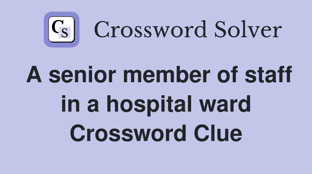 A senior member of staff in a hospital ward Crossword Clue