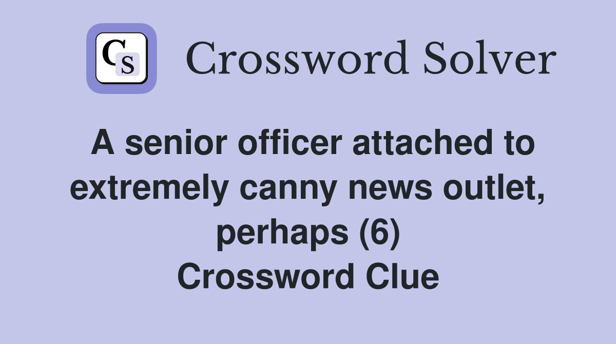 A senior officer attached to extremely canny news outlet, perhaps (6) Crossword Clue