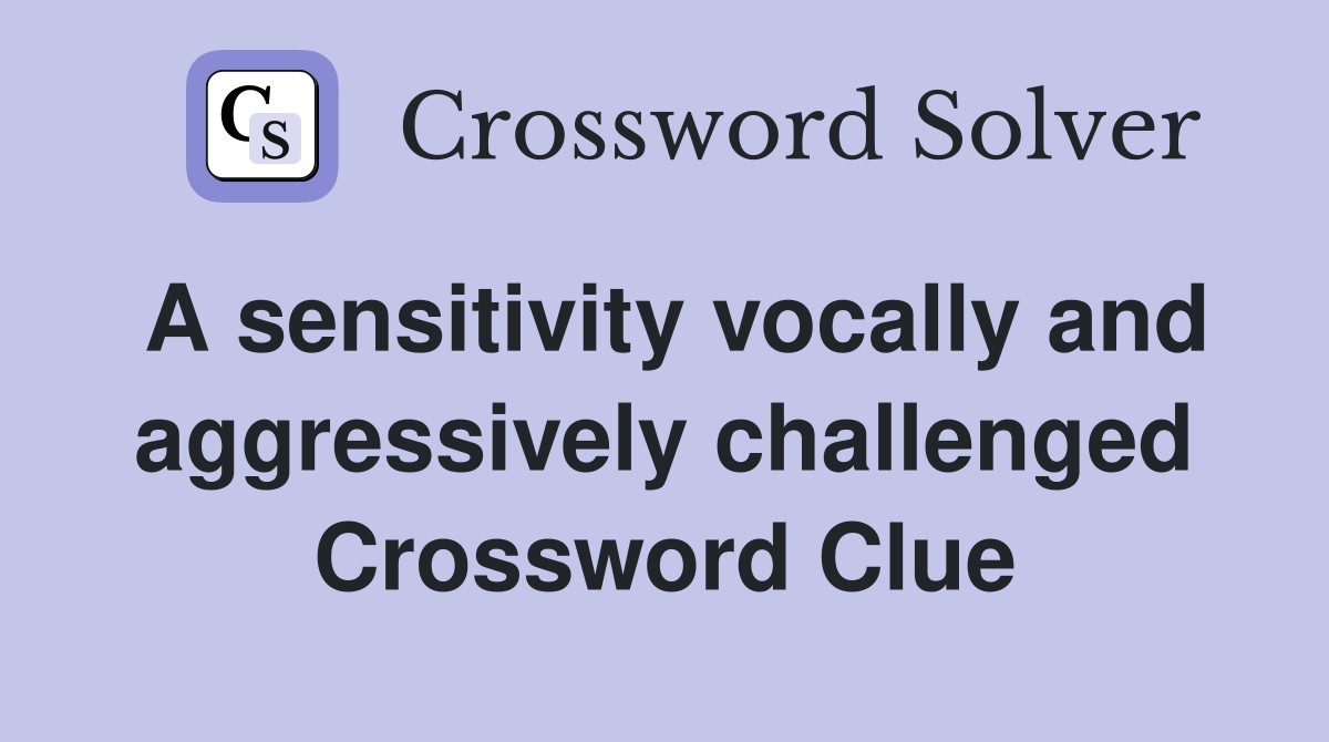 A sensitivity vocally and aggressively challenged Crossword Clue