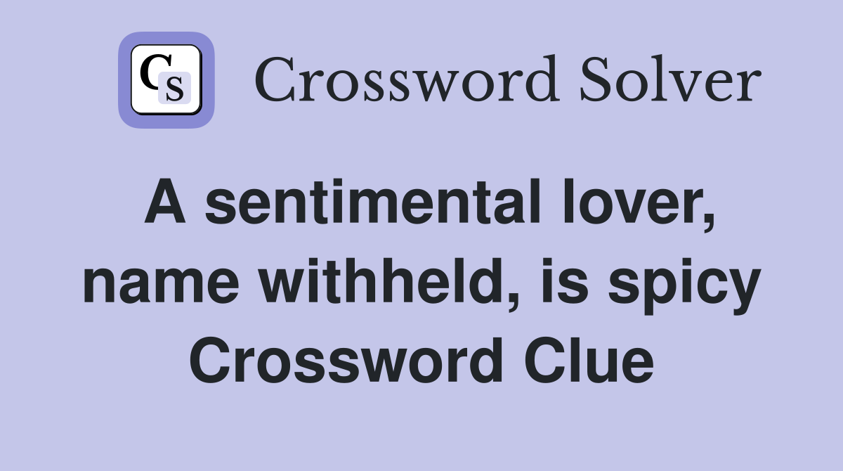 A sentimental lover, name withheld, is spicy Crossword Clue