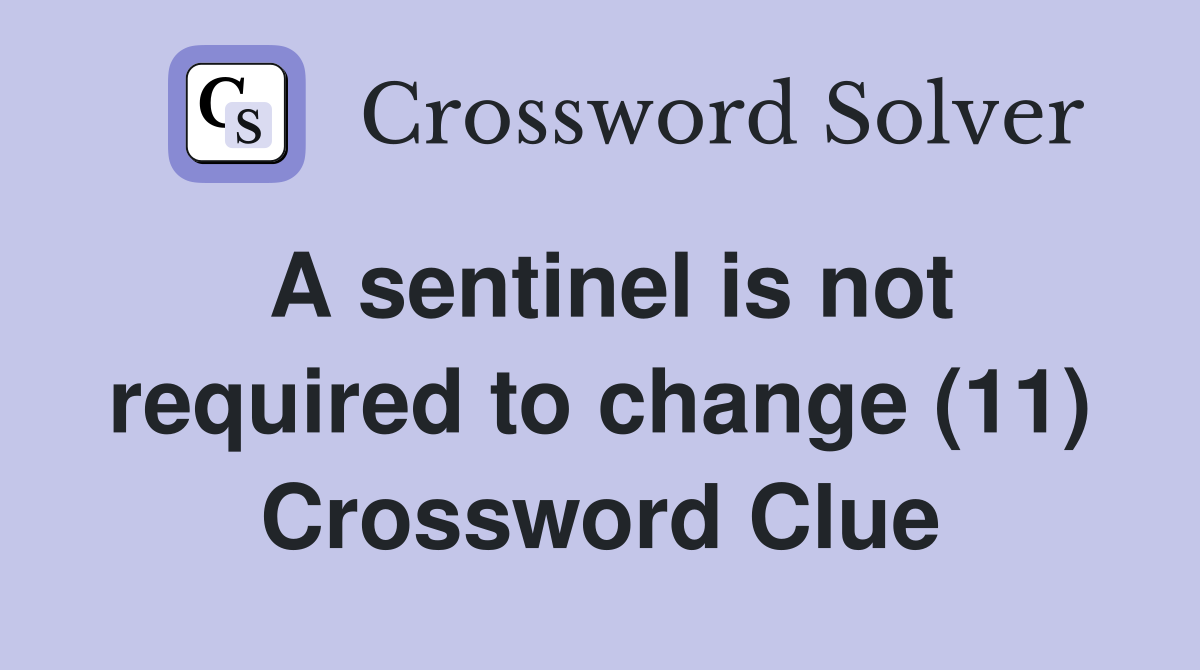 A sentinel is not required to change (11) Crossword Clue