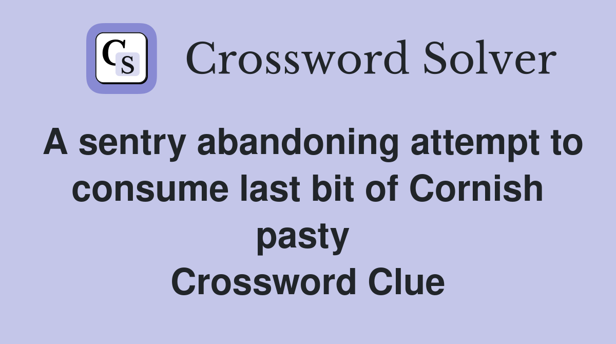 A sentry abandoning attempt to consume last bit of Cornish pasty  Crossword Clue