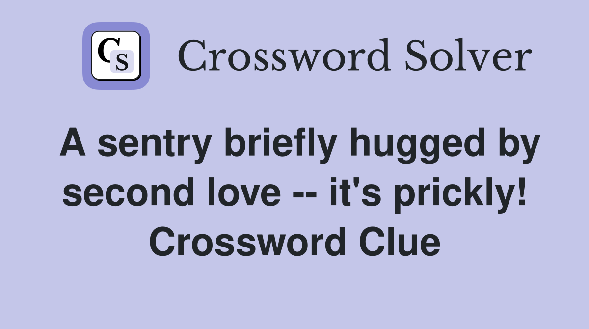 A sentry briefly hugged by second love -- it's prickly! Crossword Clue