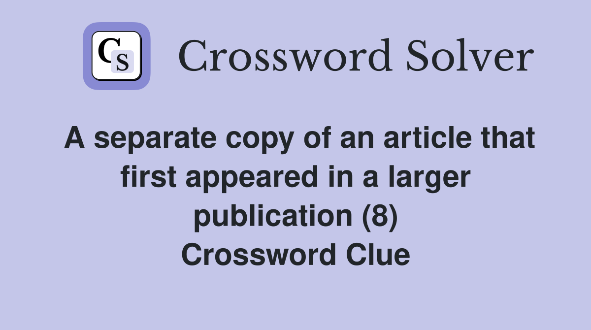 A separate copy of an article that first appeared in a larger publication (8) Crossword Clue