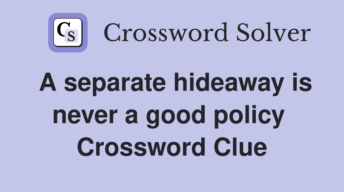 A separate hideaway is never a good policy  Crossword Clue
