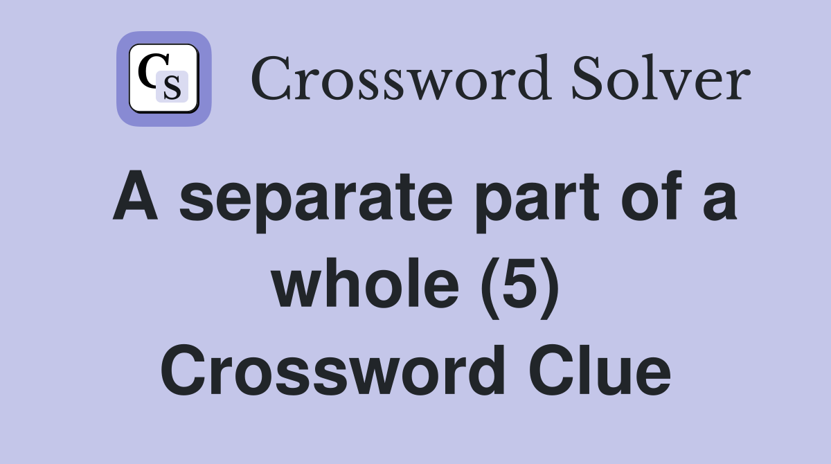 A separate part of a whole (5) Crossword Clue