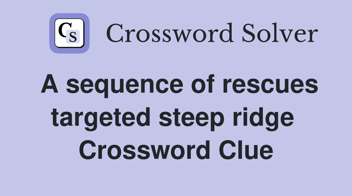 A sequence of rescues targeted steep ridge  Crossword Clue