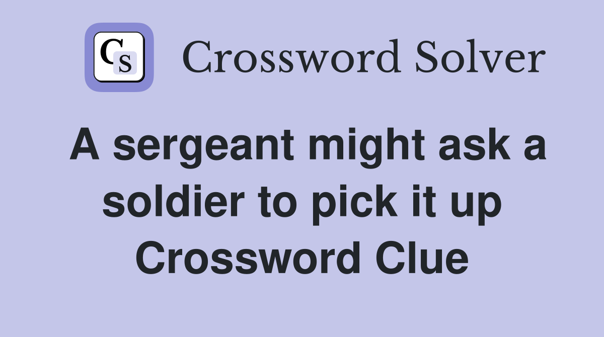 A sergeant might ask a soldier to pick it up Crossword Clue