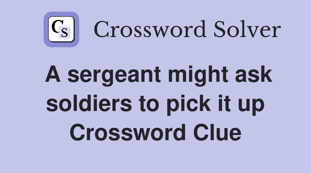 A sergeant might ask soldiers to pick it up Crossword Clue