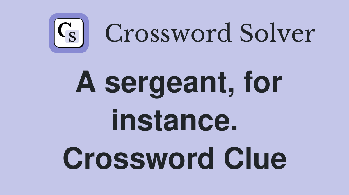A sergeant, for instance. Crossword Clue