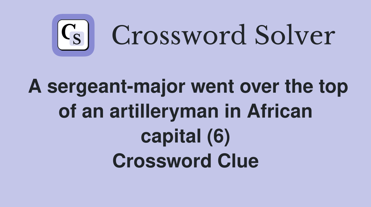 A sergeant-major went over the top of an artilleryman in African capital (6) Crossword Clue