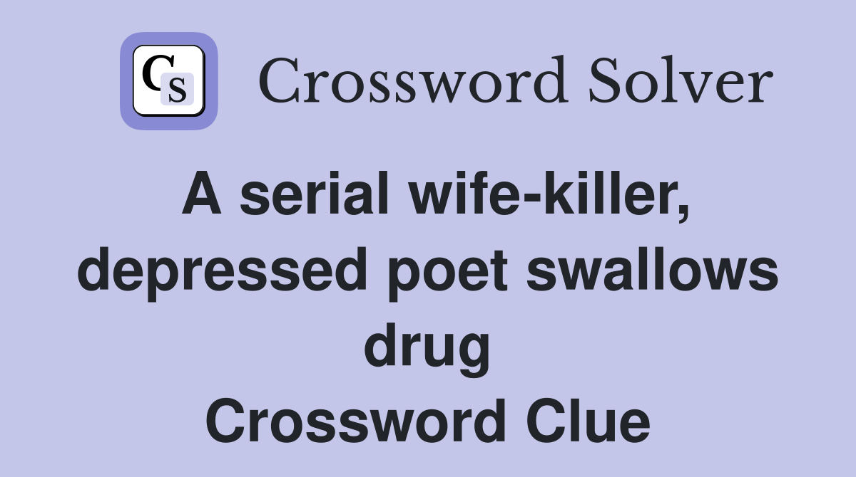 A serial wife-killer, depressed poet swallows drug Crossword Clue