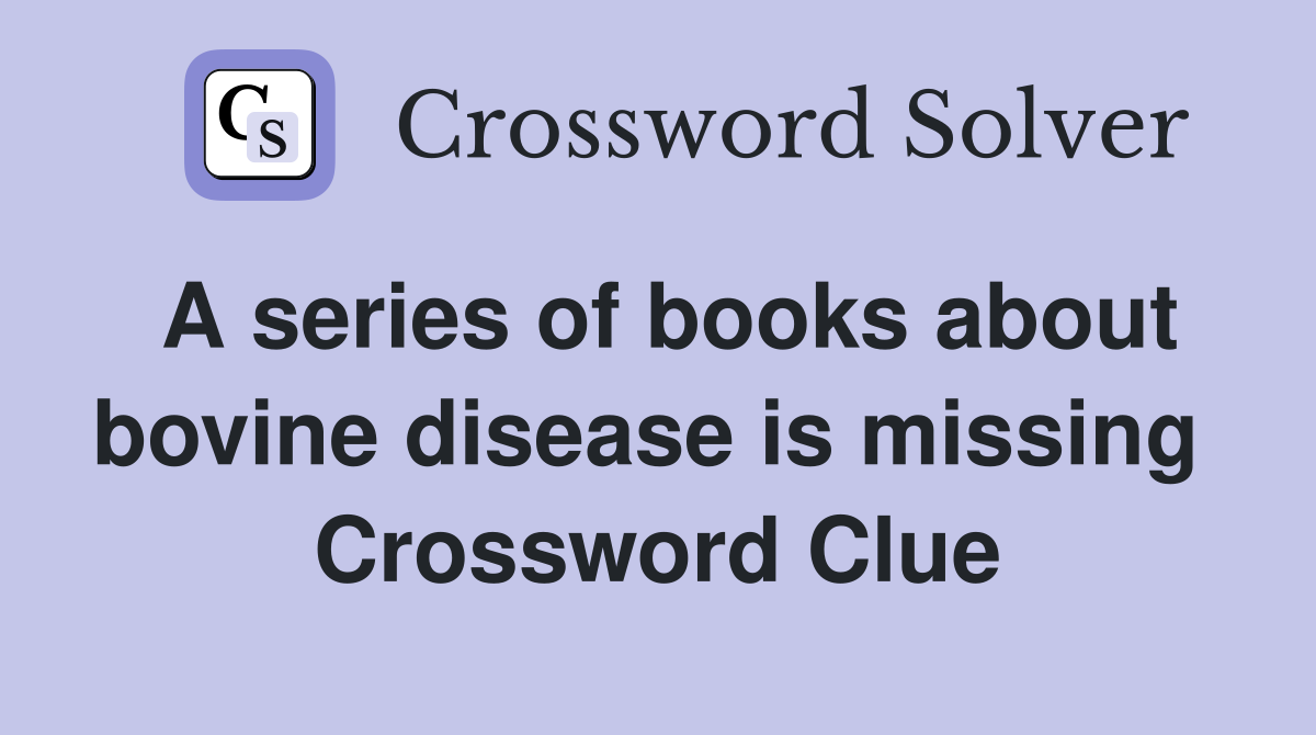 A series of books about bovine disease is missing  Crossword Clue