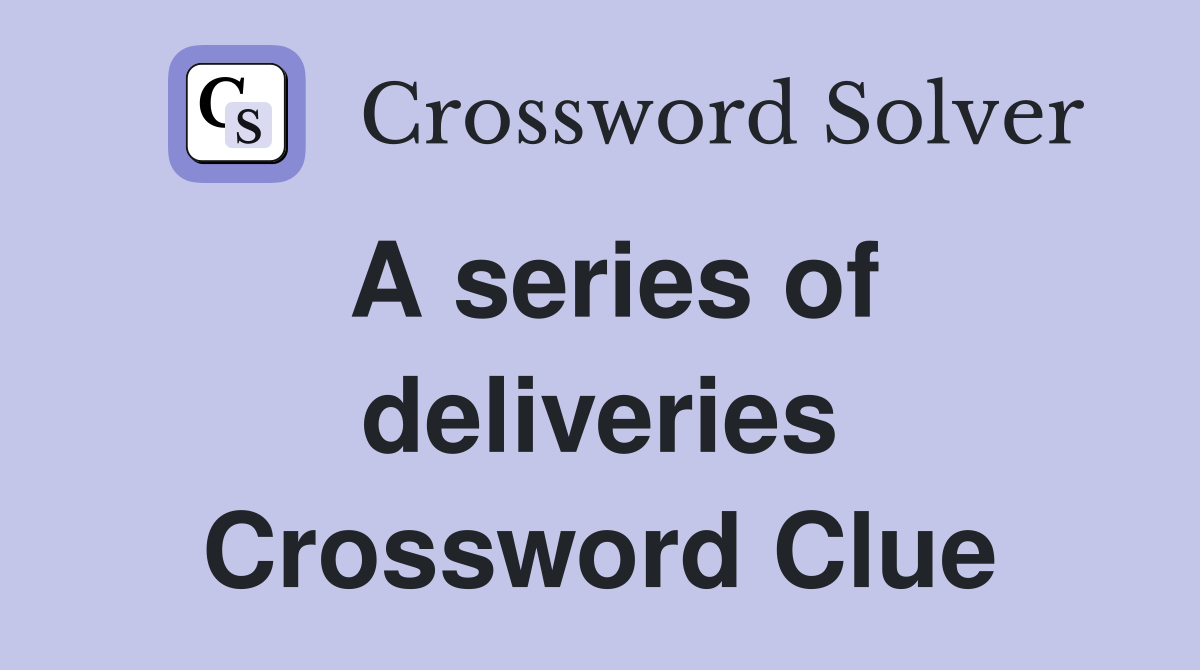 A series of deliveries Crossword Clue