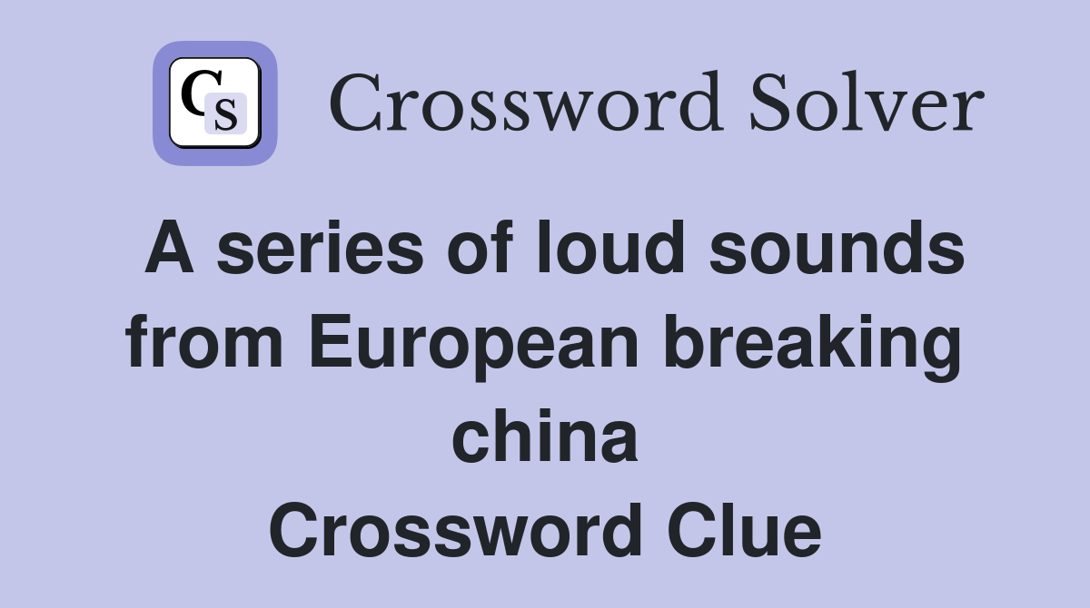 A series of loud sounds from European breaking china Crossword Clue