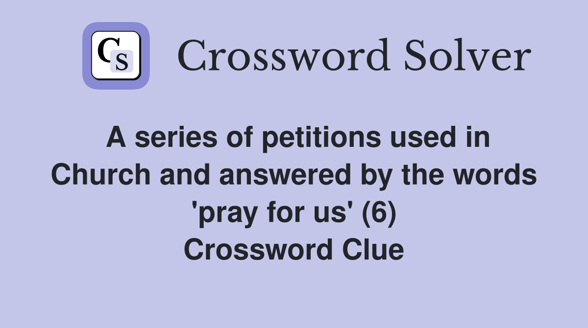 A series of petitions used in Church and answered by the words 'pray for us' (6) Crossword Clue