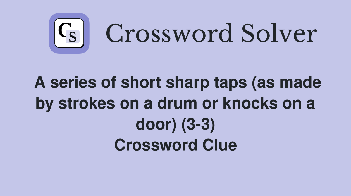 A series of short sharp taps (as made by strokes on a drum or knocks on a door) (3-3) Crossword Clue