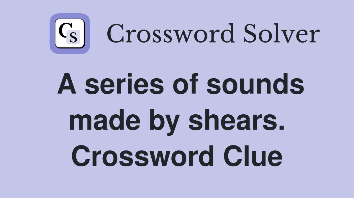 A series of sounds made by shears. Crossword Clue