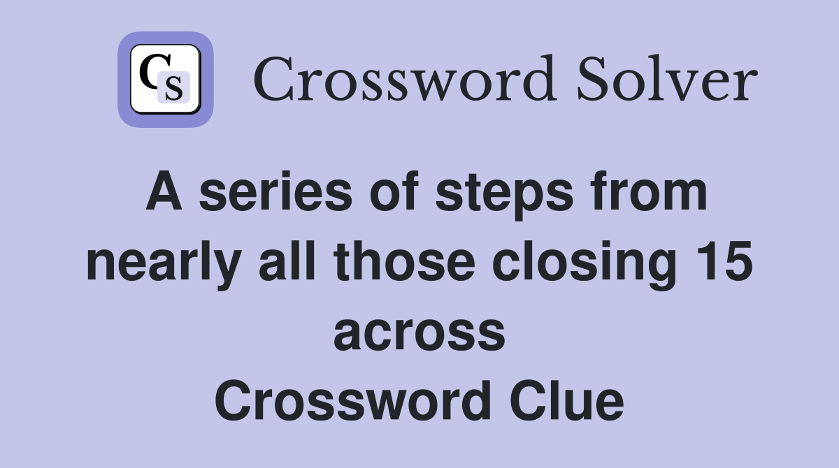 A series of steps from nearly all those closing 15 across Crossword Clue