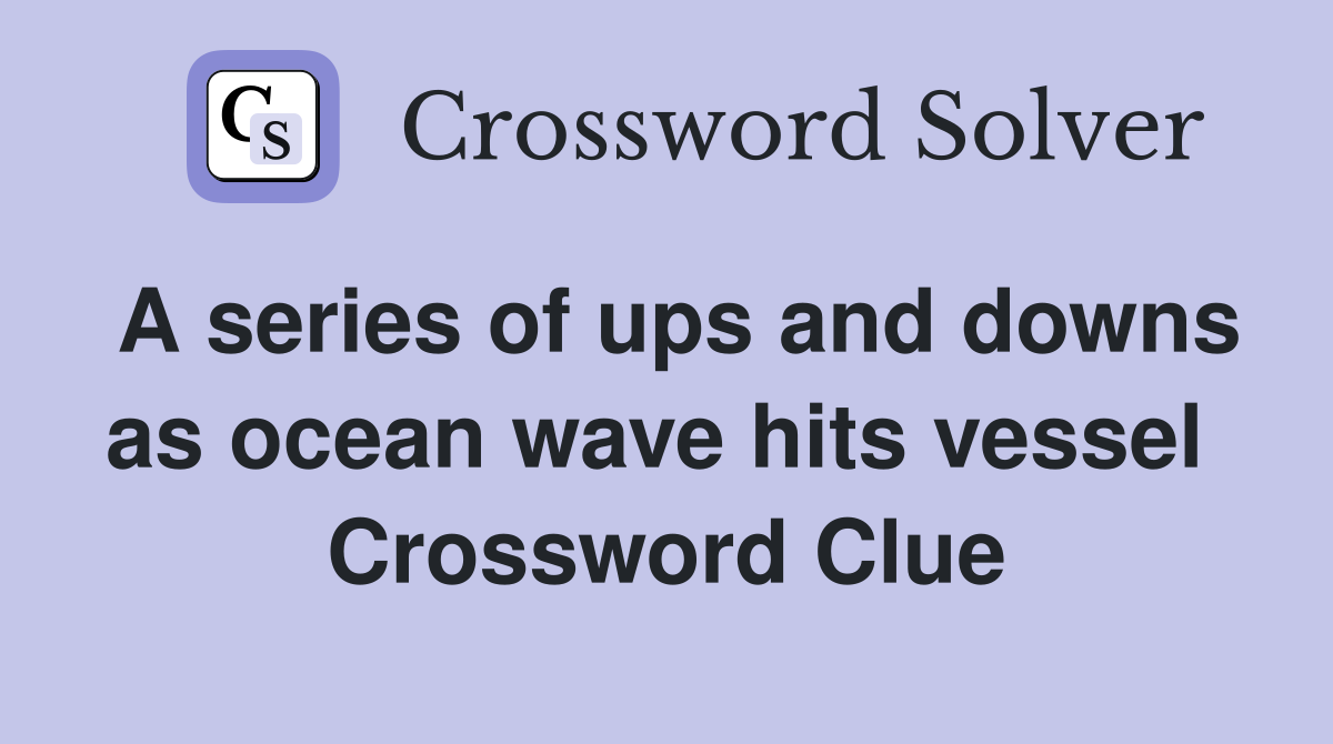 A series of ups and downs as ocean wave hits vessel  Crossword Clue