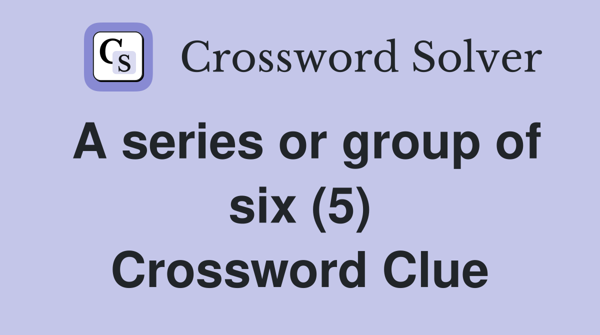 A series or group of six (5) Crossword Clue