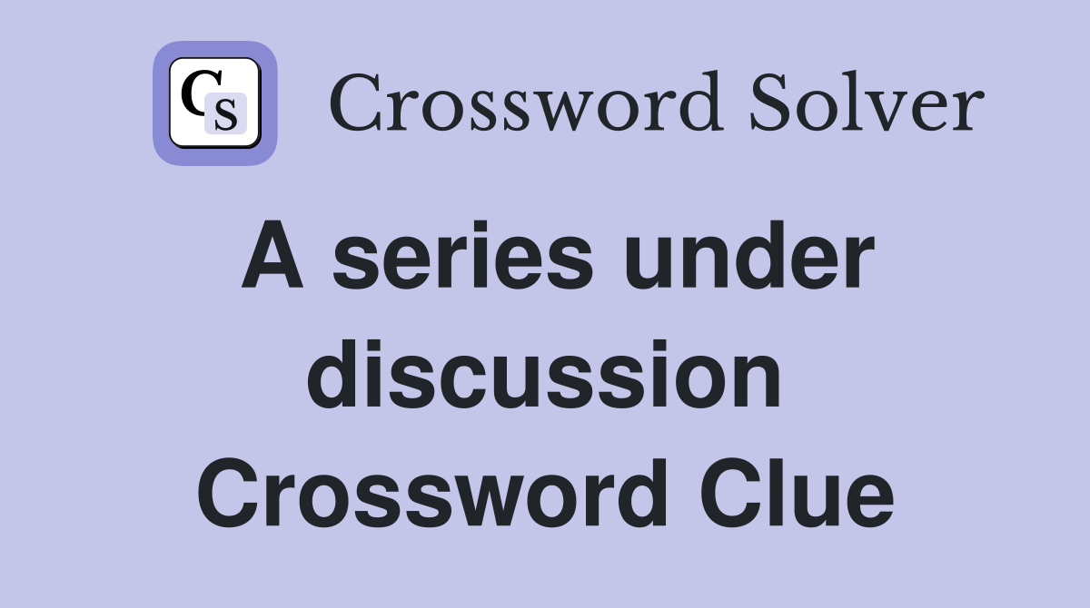 A series under discussion Crossword Clue