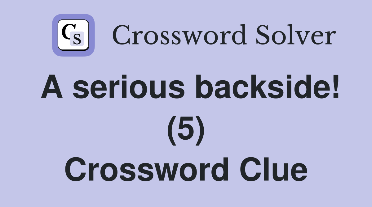 A serious backside! (5) Crossword Clue