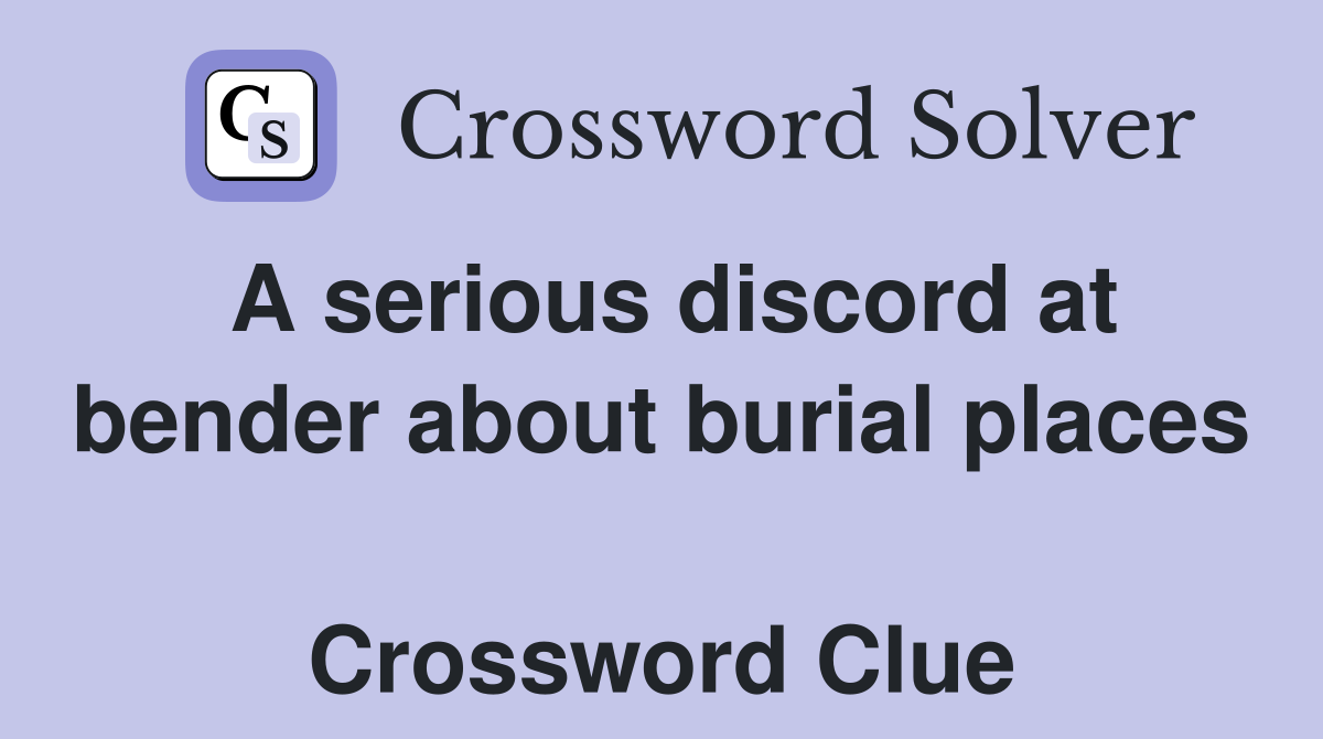 A serious discord at bender about burial places  Crossword Clue