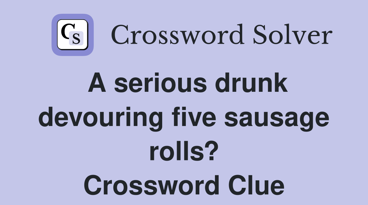A serious drunk devouring five sausage rolls? Crossword Clue