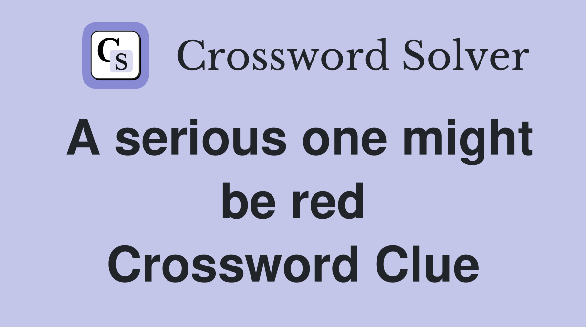 A serious one might be red Crossword Clue