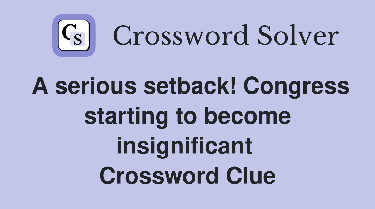 A serious setback! Congress starting to become insignificant  Crossword Clue
