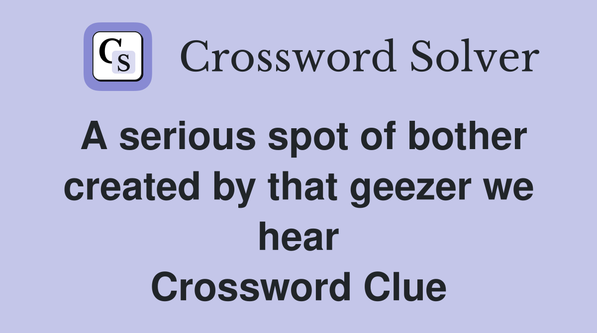 A serious spot of bother created by that geezer we hear Crossword Clue
