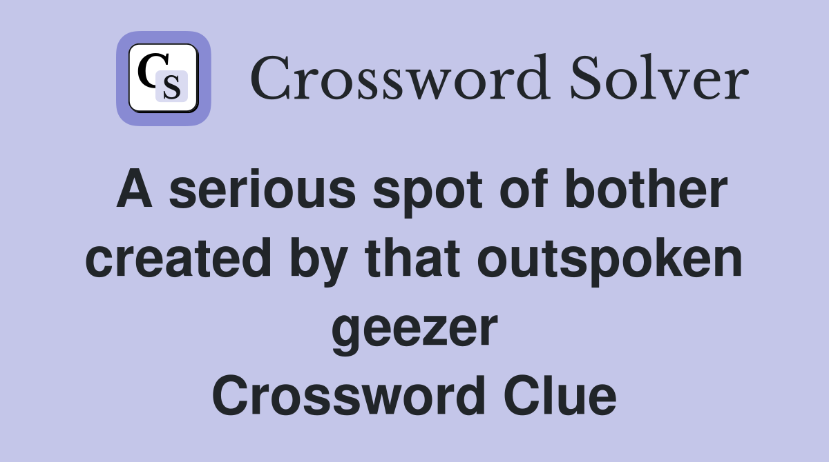 A serious spot of bother created by that outspoken geezer Crossword Clue