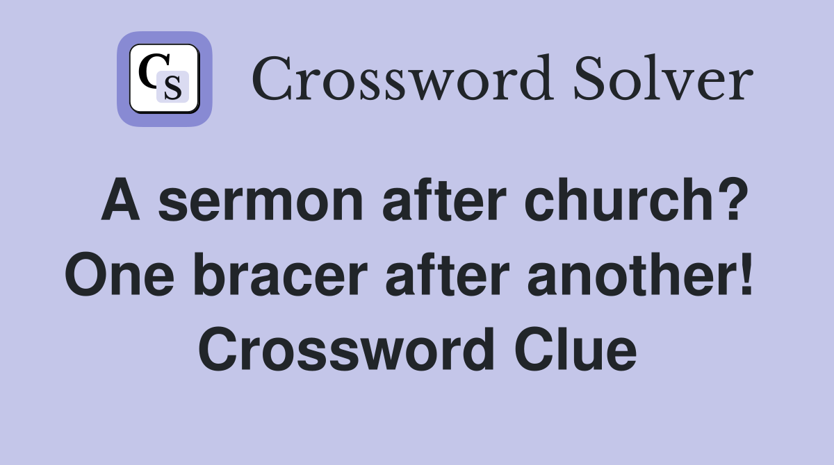 A sermon after church? One bracer after another!  Crossword Clue