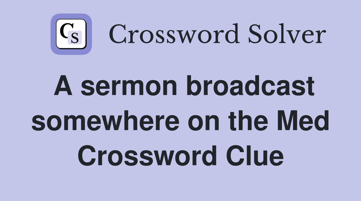 A sermon broadcast somewhere on the Med Crossword Clue