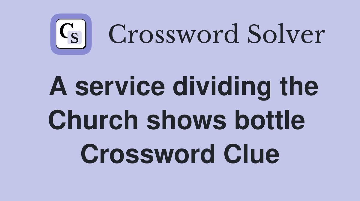 A service dividing the Church shows bottle  Crossword Clue