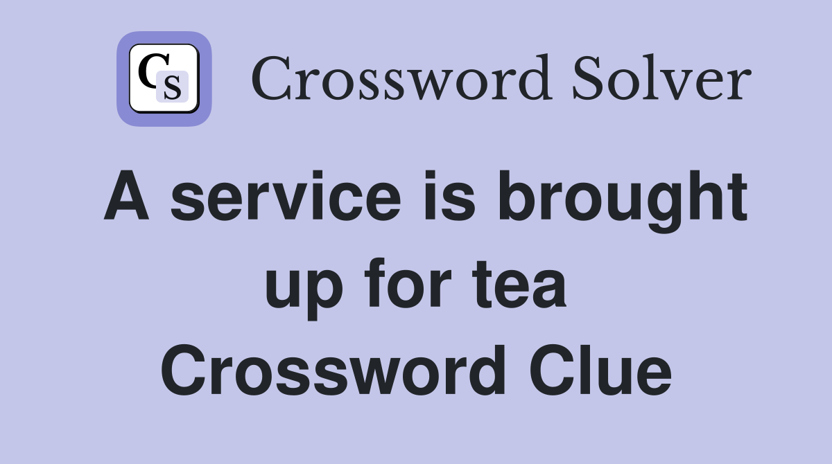 A service is brought up for tea Crossword Clue