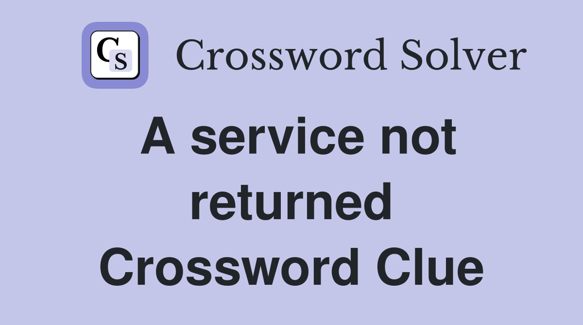 A service not returned Crossword Clue