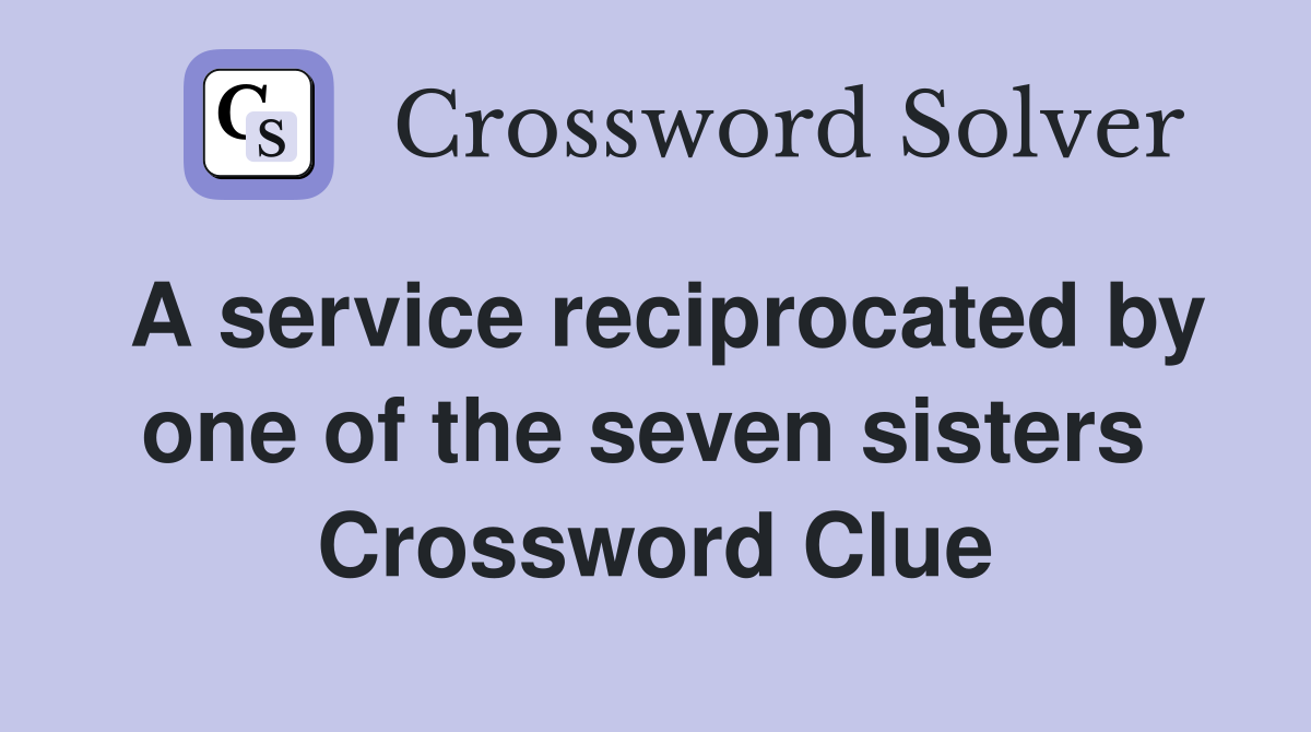 A service reciprocated by one of the seven sisters  Crossword Clue