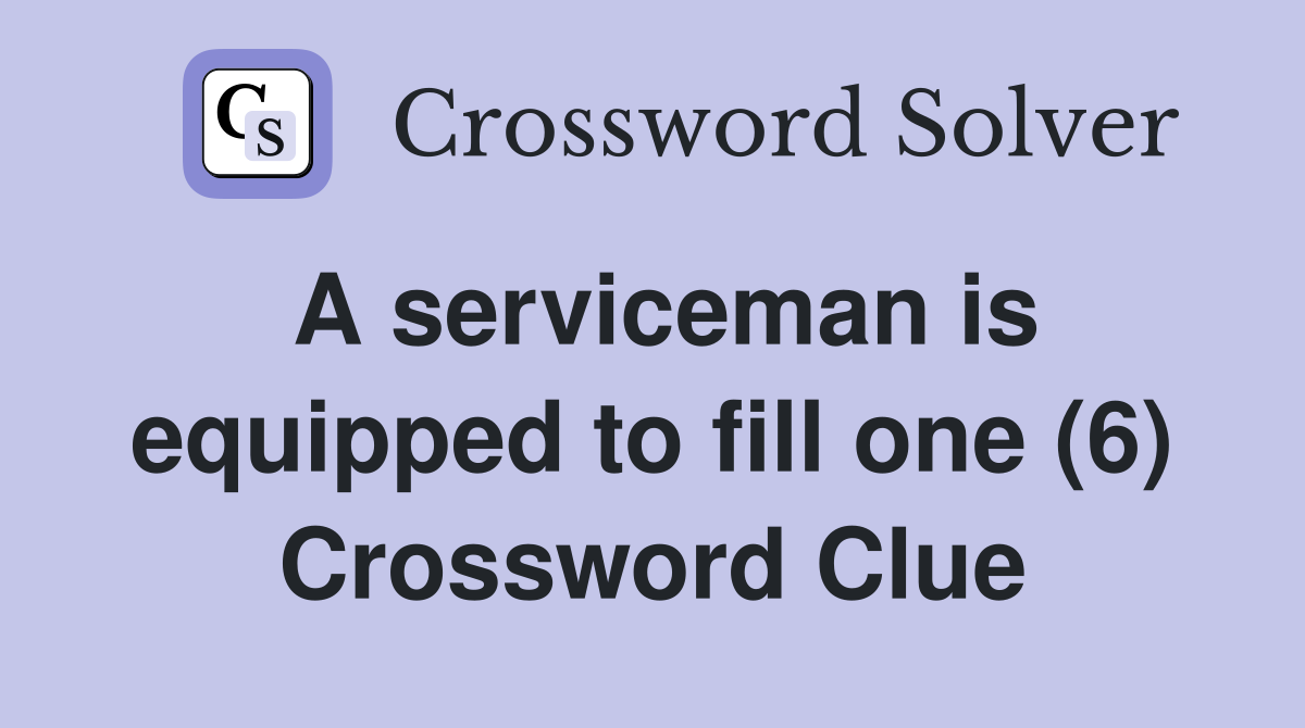 A serviceman is equipped to fill one (6) Crossword Clue