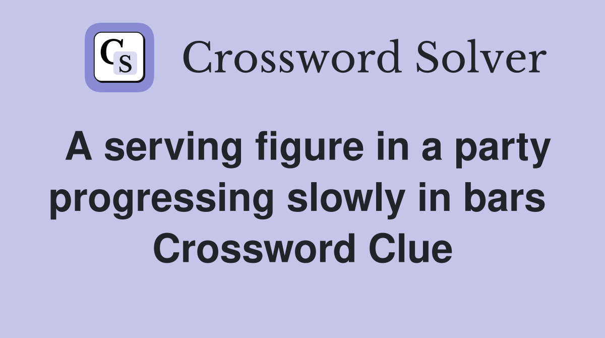 A serving figure in a party progressing slowly in bars  Crossword Clue